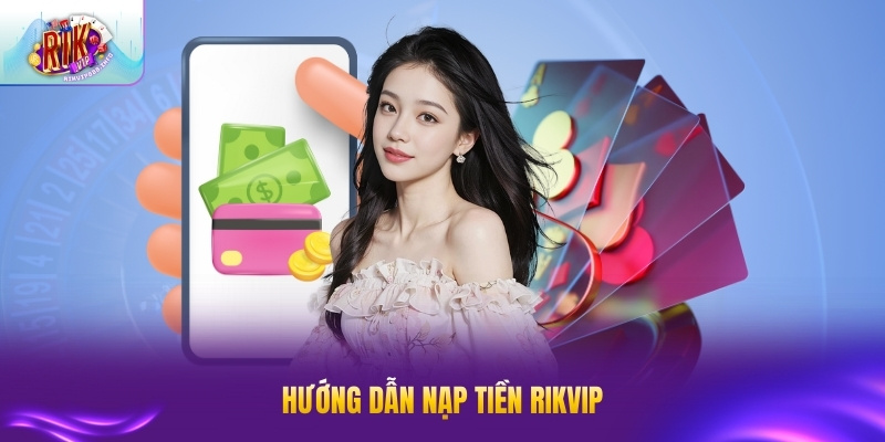 Hướng dẫn nạp tiền RIK VIP đơn giản cho thành viên mới