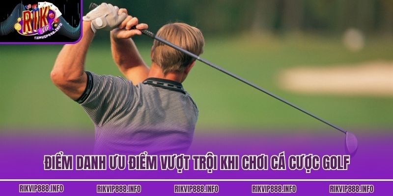 Điểm danh ưu điểm vượt trội khi chơi cá cược golf
