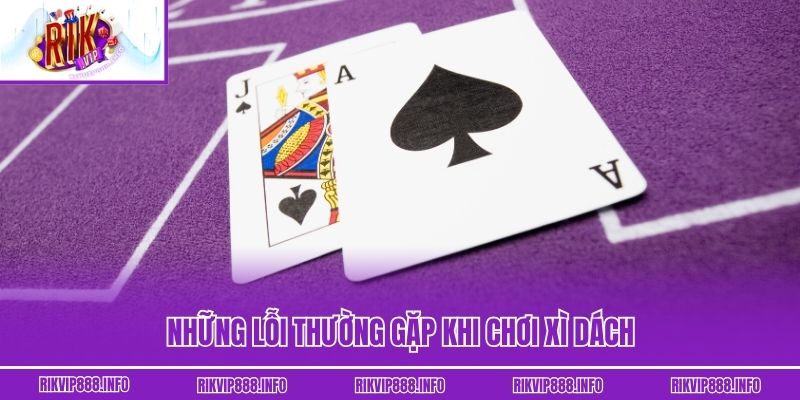 Xì Dách: Cuộc Đấu Trí 21 Điểm Đầy Nghẹt Thở Ai Cũng Muốn Thử Những lỗi thường gặp khi chơi xì dách