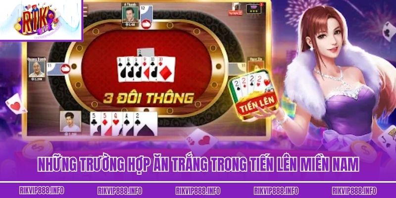 Tiến Lên Miền Nam - Tựa Game Bài Huyền Thoại Tại Rikvip Những trường hợp ăn trắng trong tiến lên miền nam