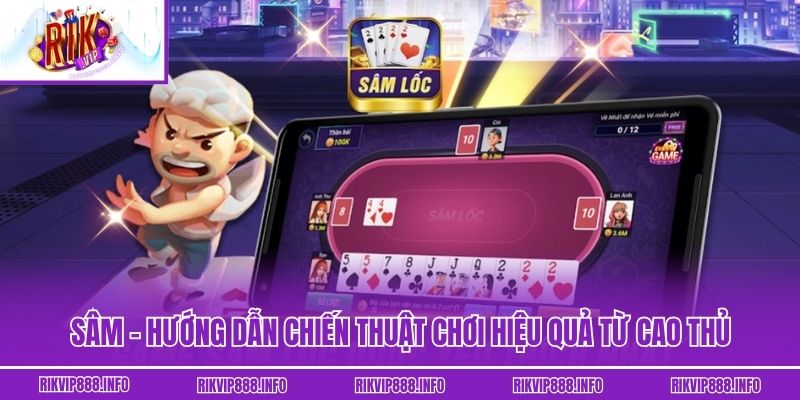 Sâm - Hướng Dẫn Chiến Thuật Chơi Hiệu Quả Từ Cao Thủ Sâm - Hướng Dẫn Chiến Thuật Chơi Hiệu Quả Từ Cao Thủ